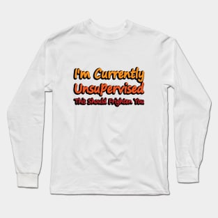 I'm Currently Unsupervised This Should Frighten You Long Sleeve T-Shirt